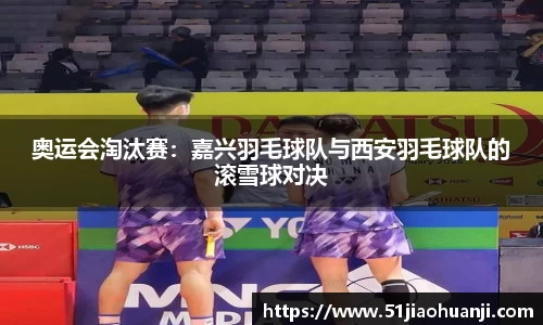 奥运会淘汰赛：嘉兴羽毛球队与西安羽毛球队的滚雪球对决