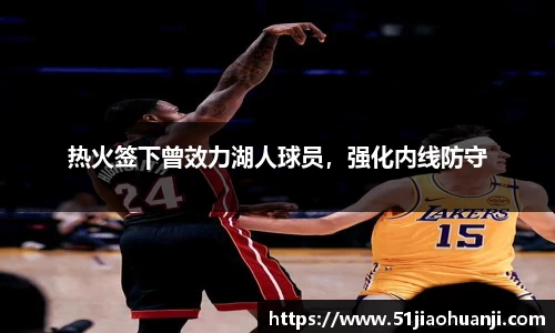 热火签下曾效力湖人球员，强化内线防守