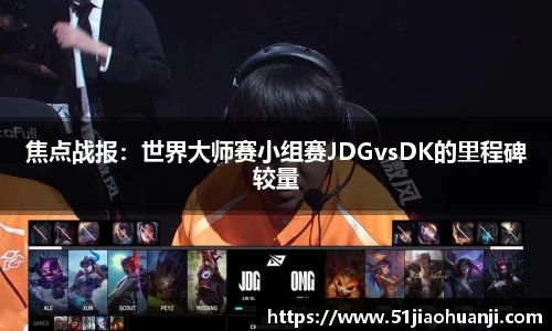 焦点战报：世界大师赛小组赛JDGvsDK的里程碑较量